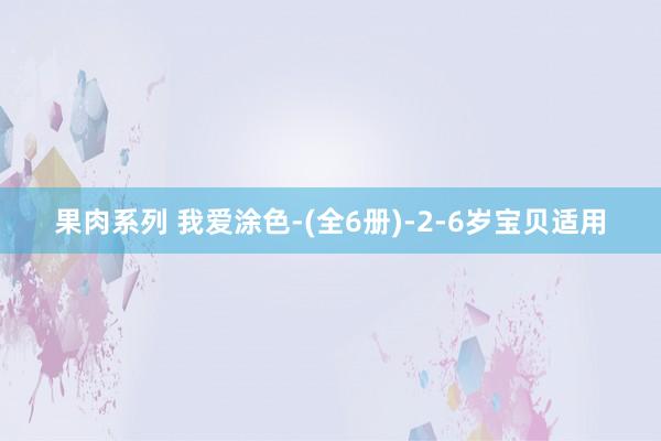 果肉系列 我爱涂色-(全6册)-2-6岁宝贝适用