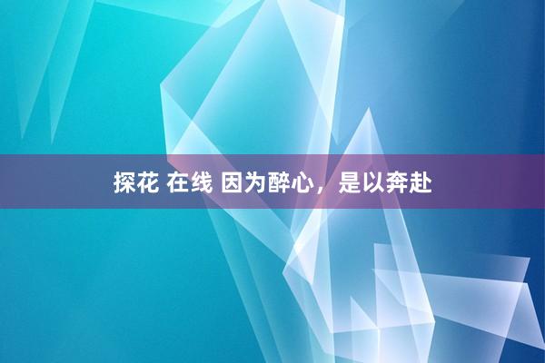 探花 在线 因为醉心，是以奔赴