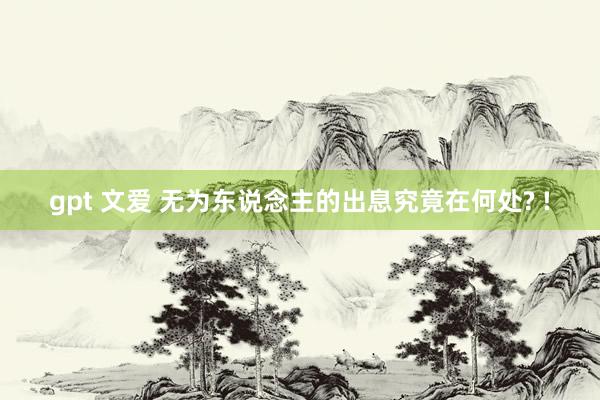 gpt 文爱 无为东说念主的出息究竟在何处? !