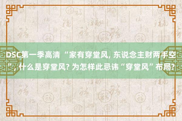 DSC第一季高清 “家有穿堂风， 东说念主财两手空”， 什么是穿堂风? 为怎样此忌讳“穿堂风”布局?