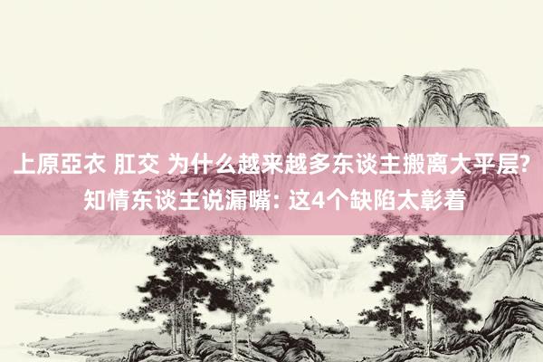 上原亞衣 肛交 为什么越来越多东谈主搬离大平层? 知情东谈主说漏嘴: 这4个缺陷太彰着
