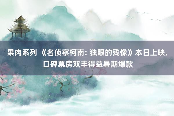 果肉系列 《名侦察柯南: 独眼的残像》本日上映, 口碑票房双丰得益暑期爆款